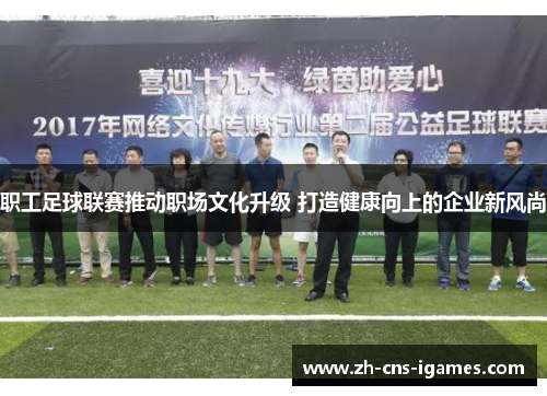 职工足球联赛推动职场文化升级 打造健康向上的企业新风尚 职工足球联赛推动职场文化升级 打造健康向上的企业新风尚