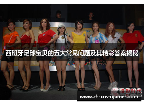 西班牙足球宝贝的五大常见问题及其精彩答案揭秘