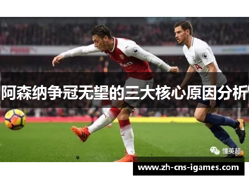 阿森纳争冠无望的三大核心原因分析
