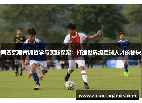 阿贾克斯青训哲学与实践探索:打造世界级足球人才的秘诀 阿贾克斯青训哲学与实践探索:打造世界级足球人才的秘诀