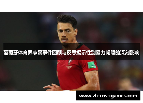 葡萄牙体育界家暴事件回顾与反思揭示性别暴力问题的深刻影响