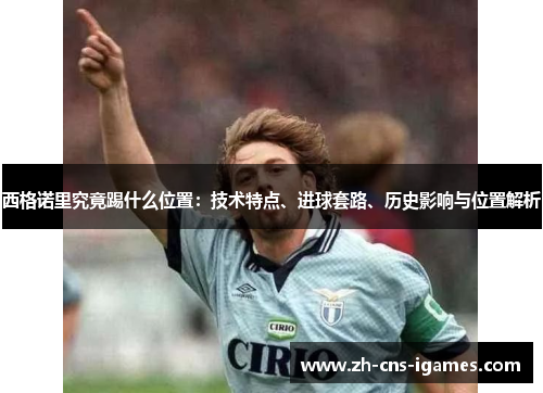 西格诺里究竟踢什么位置：技术特点、进球套路、历史影响与位置解析