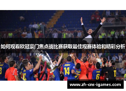 如何观看欧冠豪门焦点战比赛获取最佳观赛体验和精彩分析