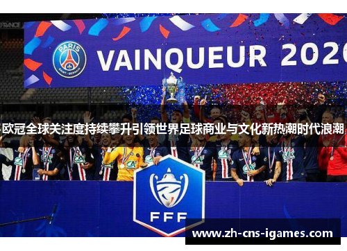 欧冠全球关注度持续攀升引领世界足球商业与文化新热潮时代浪潮