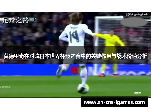 莫德里奇在对阵日本世界杯预选赛中的关键作用与战术价值分析