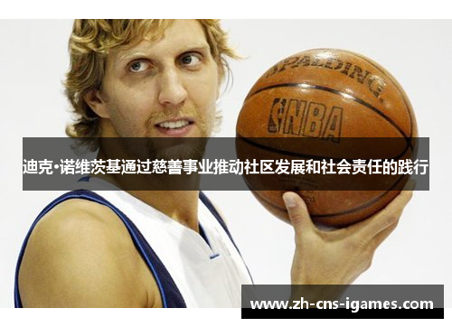 迪克·诺维茨基通过慈善事业推动社区发展和社会责任的践行