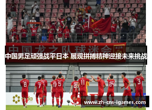 中国男足顽强战平日本 展现拼搏精神迎接未来挑战