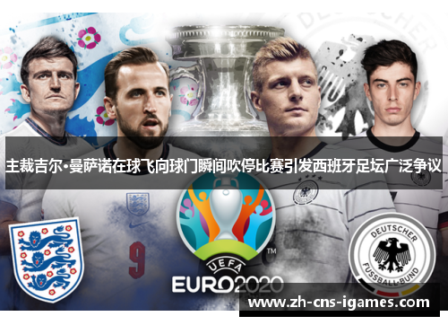 主裁吉尔·曼萨诺在球飞向球门瞬间吹停比赛引发西班牙足坛广泛争议