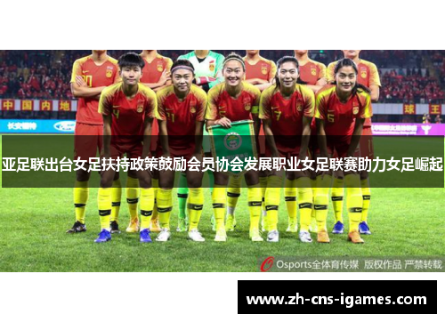 亚足联出台女足扶持政策鼓励会员协会发展职业女足联赛助力女足崛起 亚足联出台女足扶持政策鼓励会员协会发展职业女足联赛助力女足崛起