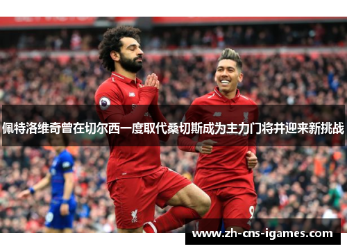 佩特洛维奇曾在切尔西一度取代桑切斯成为主力门将并迎来新挑战