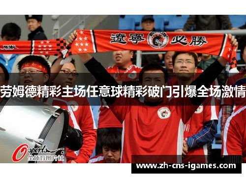 劳姆德精彩主场任意球精彩破门引爆全场激情 劳姆德精彩主场任意球精彩破门引爆全场激情