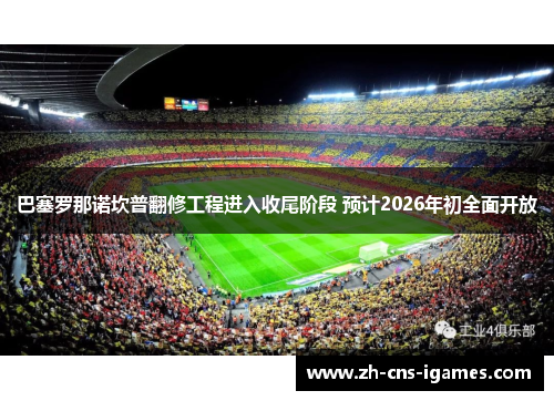 巴塞罗那诺坎普翻修工程进入收尾阶段 预计2026年初全面开放