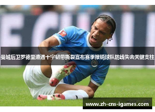 曼城后卫罗德里遭遇十字韧带撕裂宣布赛季报销球队防线失去关键支柱 曼城后卫罗德里遭遇十字韧带撕裂宣布赛季报销球队防线失去关键支柱