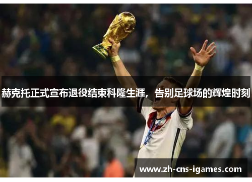赫克托正式宣布退役结束科隆生涯,告别足球场的辉煌时刻 赫克托正式宣布退役结束科隆生涯,告别足球场的辉煌时刻