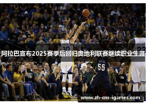 阿拉巴宣布2025赛季后回归奥地利联赛继续职业生涯 阿拉巴宣布2025赛季后回归奥地利联赛继续职业生涯
