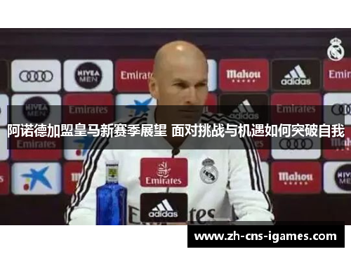 阿诺德加盟皇马新赛季展望 面对挑战与机遇如何突破自我 阿诺德加盟皇马新赛季展望 面对挑战与机遇如何突破自我