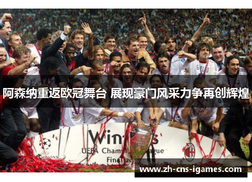 阿森纳重返欧冠舞台 展现豪门风采力争再创辉煌 阿森纳重返欧冠舞台 展现豪门风采力争再创辉煌