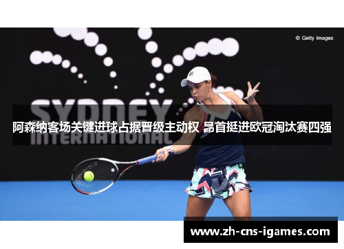 阿森纳客场关键进球占据晋级主动权 昂首挺进欧冠淘汰赛四强 阿森纳客场关键进球占据晋级主动权 昂首挺进欧冠淘汰赛四强