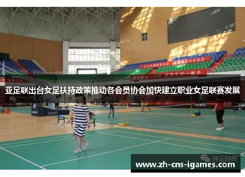 亚足联出台女足扶持政策推动各会员协会加快建立职业女足联赛发展 亚足联出台女足扶持政策推动各会员协会加快建立职业女足联赛发展