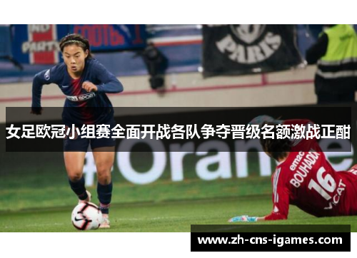 女足欧冠小组赛全面开战各队争夺晋级名额激战正酣 女足欧冠小组赛全面开战各队争夺晋级名额激战正酣