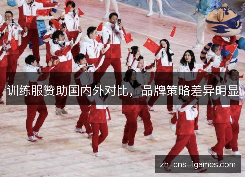 训练服赞助国内外对比,品牌策略差异明显 训练服赞助国内外对比,品牌策略差异明显